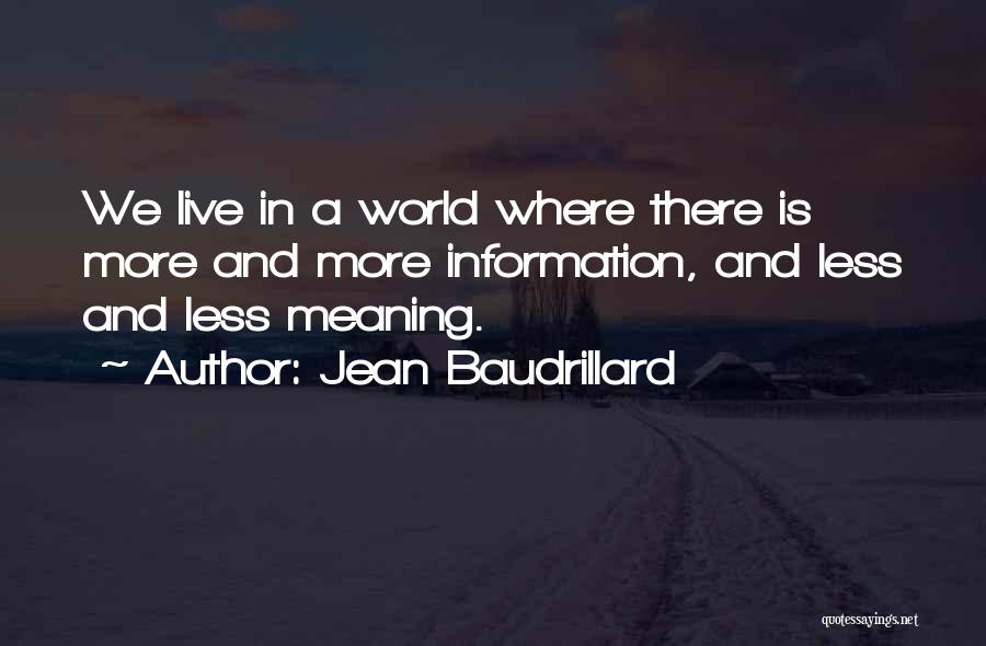 Jean Baudrillard Quotes: We Live In A World Where There Is More And More Information, And Less And Less Meaning.