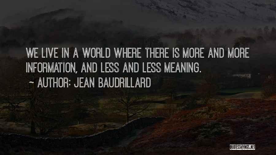 Jean Baudrillard Quotes: We Live In A World Where There Is More And More Information, And Less And Less Meaning.