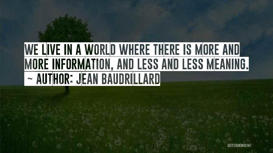 Jean Baudrillard Quotes: We Live In A World Where There Is More And More Information, And Less And Less Meaning.