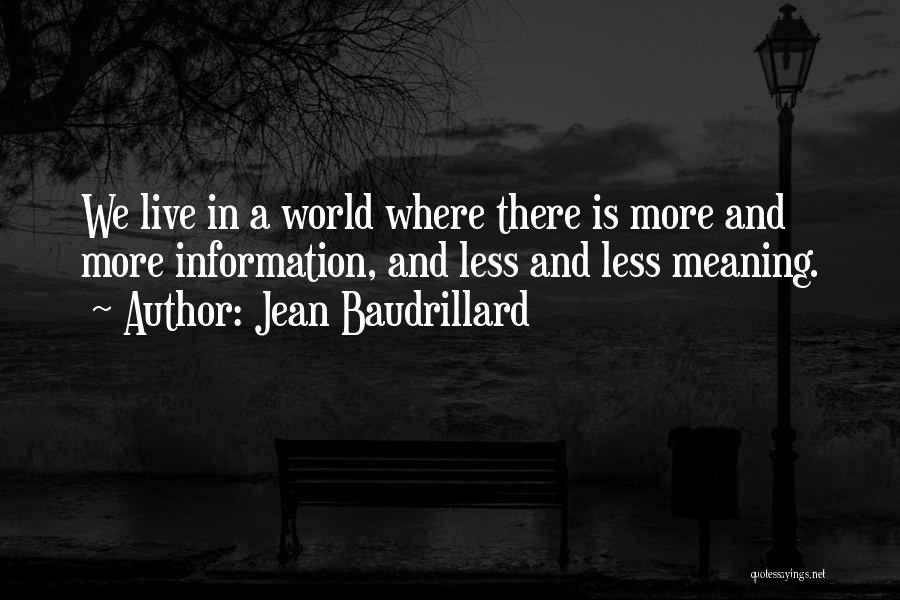 Jean Baudrillard Quotes: We Live In A World Where There Is More And More Information, And Less And Less Meaning.
