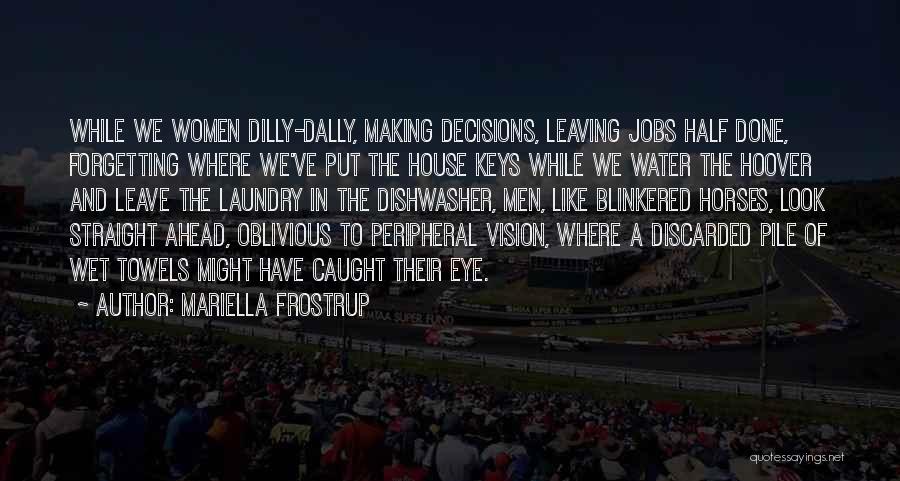 Mariella Frostrup Quotes: While We Women Dilly-dally, Making Decisions, Leaving Jobs Half Done, Forgetting Where We've Put The House Keys While We Water