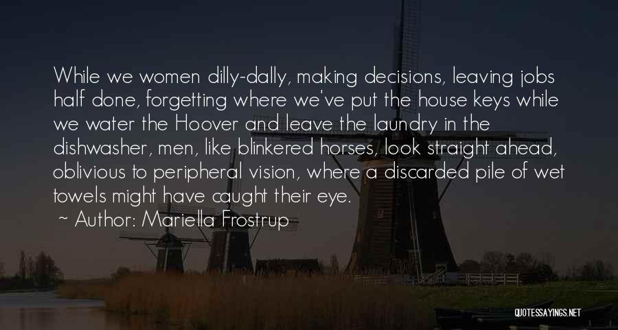 Mariella Frostrup Quotes: While We Women Dilly-dally, Making Decisions, Leaving Jobs Half Done, Forgetting Where We've Put The House Keys While We Water