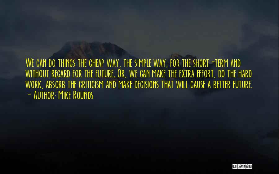 Mike Rounds Quotes: We Can Do Things The Cheap Way, The Simple Way, For The Short-term And Without Regard For The Future. Or,