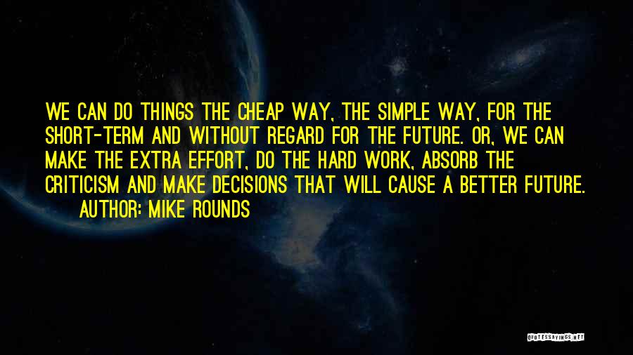 Mike Rounds Quotes: We Can Do Things The Cheap Way, The Simple Way, For The Short-term And Without Regard For The Future. Or,