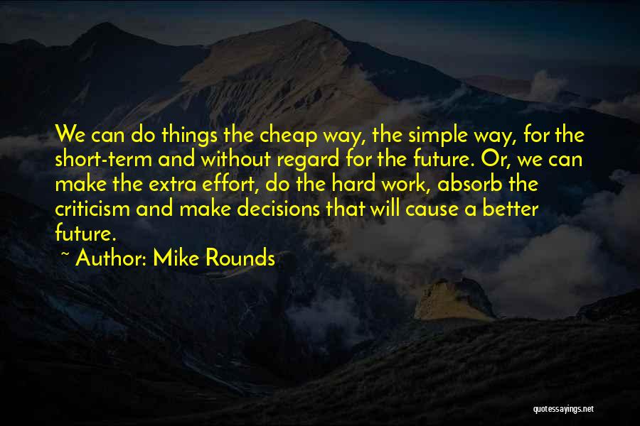 Mike Rounds Quotes: We Can Do Things The Cheap Way, The Simple Way, For The Short-term And Without Regard For The Future. Or,