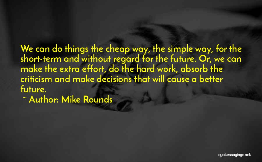 Mike Rounds Quotes: We Can Do Things The Cheap Way, The Simple Way, For The Short-term And Without Regard For The Future. Or,