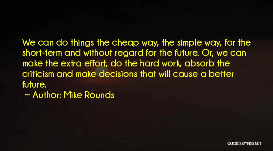 Mike Rounds Quotes: We Can Do Things The Cheap Way, The Simple Way, For The Short-term And Without Regard For The Future. Or,