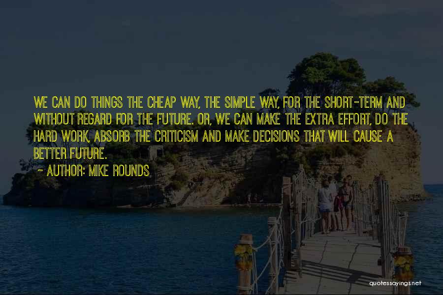 Mike Rounds Quotes: We Can Do Things The Cheap Way, The Simple Way, For The Short-term And Without Regard For The Future. Or,