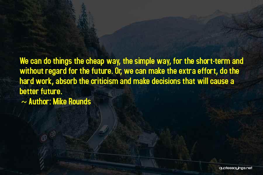 Mike Rounds Quotes: We Can Do Things The Cheap Way, The Simple Way, For The Short-term And Without Regard For The Future. Or,