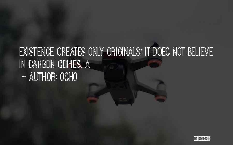 Osho Quotes: Existence Creates Only Originals; It Does Not Believe In Carbon Copies. A
