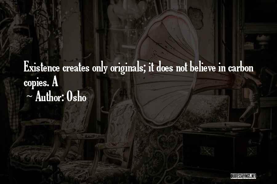 Osho Quotes: Existence Creates Only Originals; It Does Not Believe In Carbon Copies. A