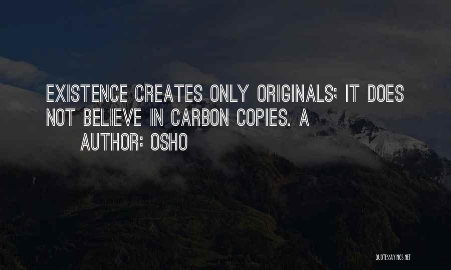 Osho Quotes: Existence Creates Only Originals; It Does Not Believe In Carbon Copies. A
