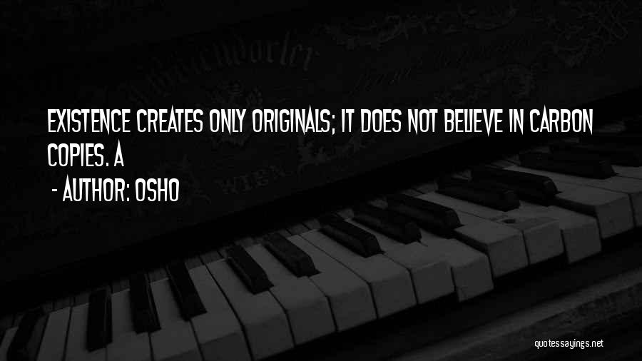 Osho Quotes: Existence Creates Only Originals; It Does Not Believe In Carbon Copies. A
