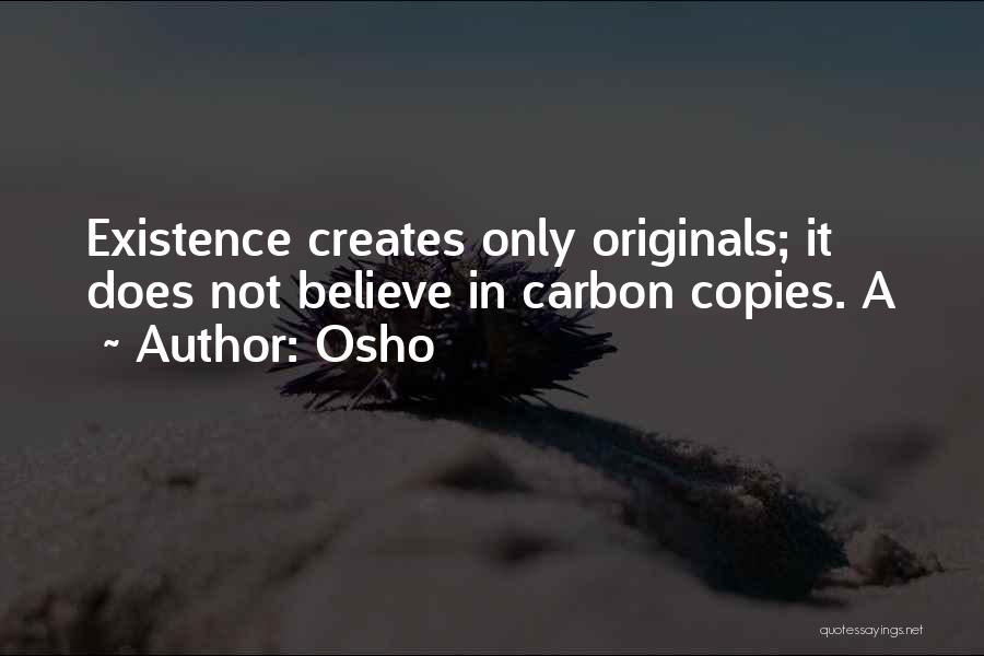 Osho Quotes: Existence Creates Only Originals; It Does Not Believe In Carbon Copies. A