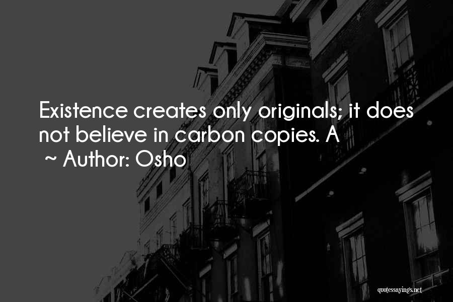 Osho Quotes: Existence Creates Only Originals; It Does Not Believe In Carbon Copies. A