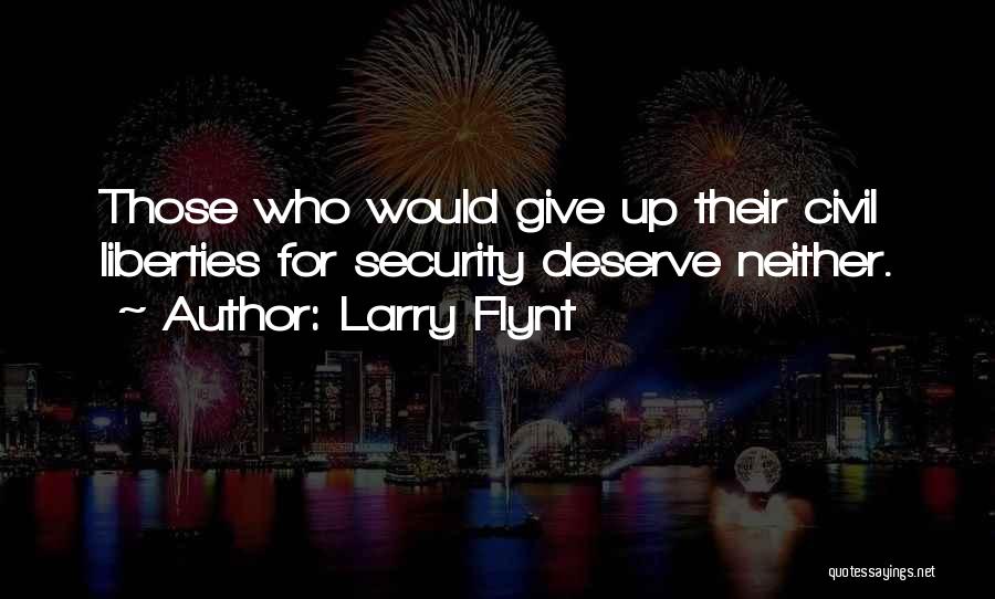 Larry Flynt Quotes: Those Who Would Give Up Their Civil Liberties For Security Deserve Neither.