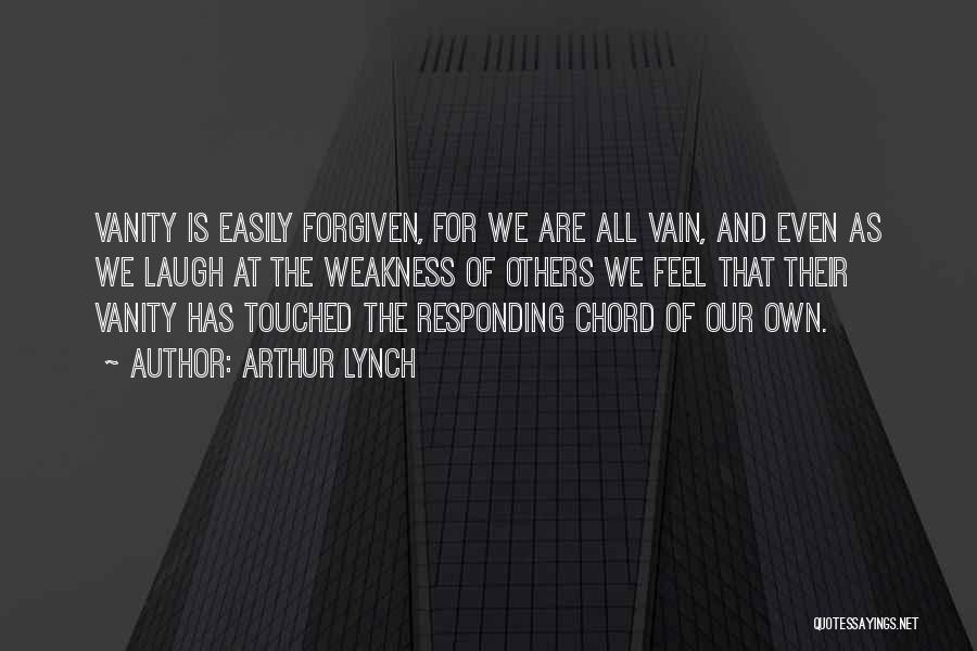 Arthur Lynch Quotes: Vanity Is Easily Forgiven, For We Are All Vain, And Even As We Laugh At The Weakness Of Others We