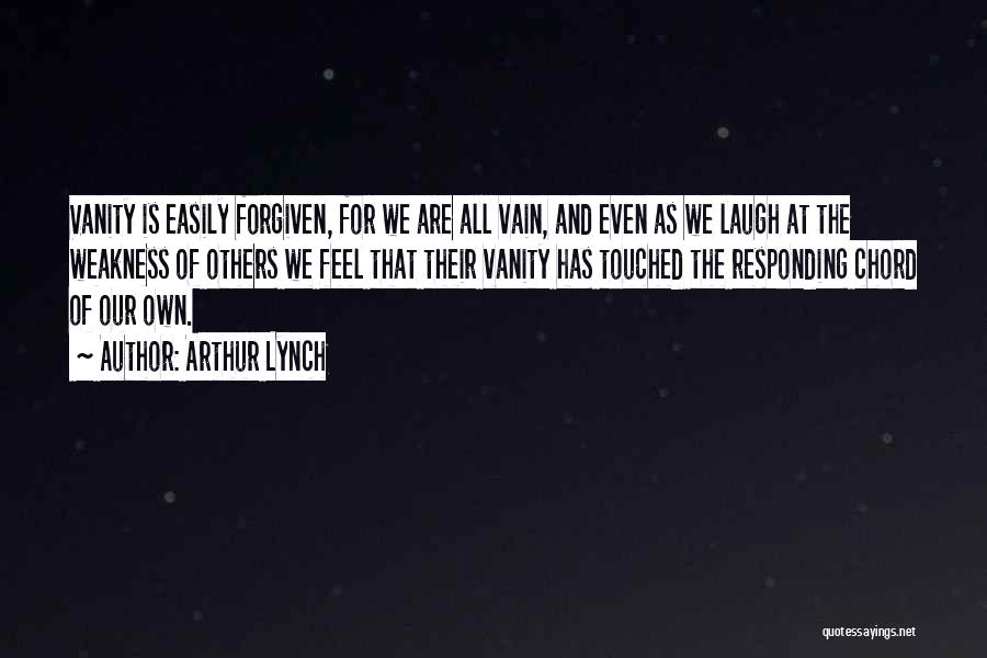 Arthur Lynch Quotes: Vanity Is Easily Forgiven, For We Are All Vain, And Even As We Laugh At The Weakness Of Others We