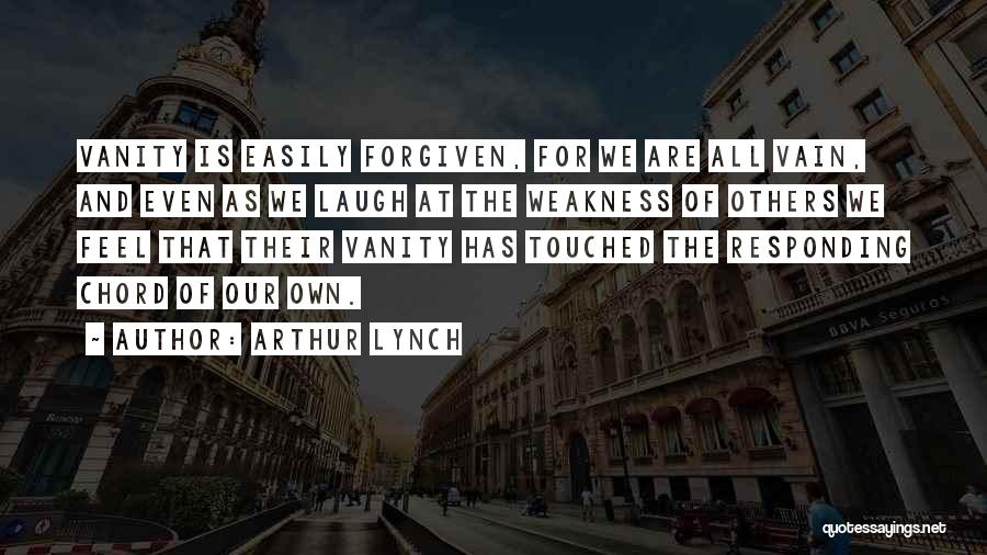 Arthur Lynch Quotes: Vanity Is Easily Forgiven, For We Are All Vain, And Even As We Laugh At The Weakness Of Others We