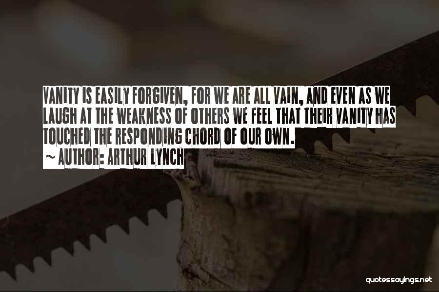 Arthur Lynch Quotes: Vanity Is Easily Forgiven, For We Are All Vain, And Even As We Laugh At The Weakness Of Others We