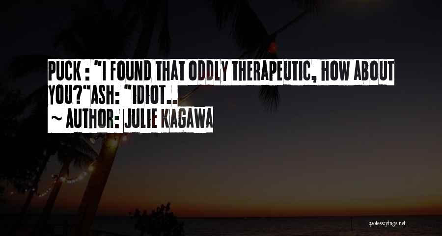 Julie Kagawa Quotes: Puck : I Found That Oddly Therapeutic, How About You?ash: Idiot..