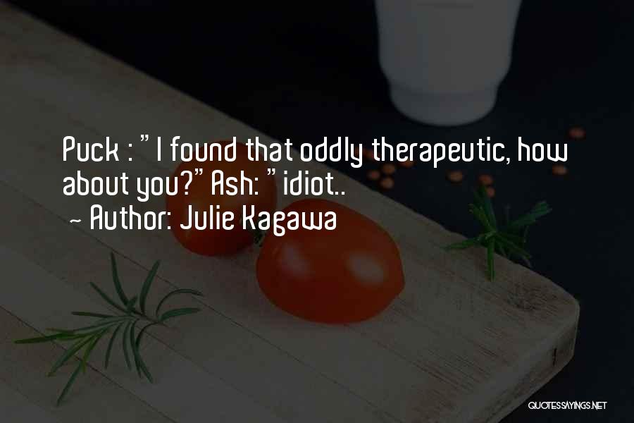 Julie Kagawa Quotes: Puck : I Found That Oddly Therapeutic, How About You?ash: Idiot..
