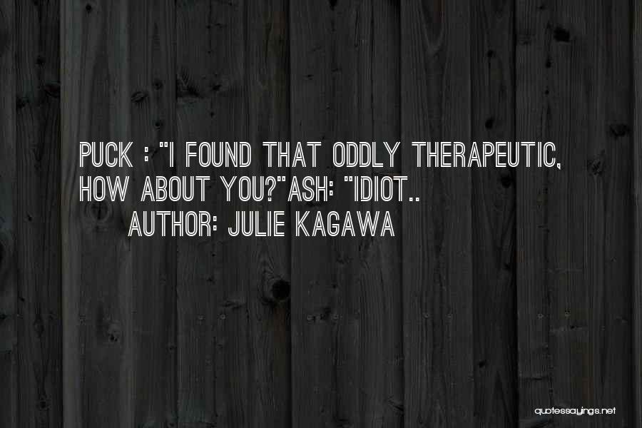 Julie Kagawa Quotes: Puck : I Found That Oddly Therapeutic, How About You?ash: Idiot..