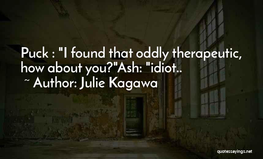 Julie Kagawa Quotes: Puck : I Found That Oddly Therapeutic, How About You?ash: Idiot..