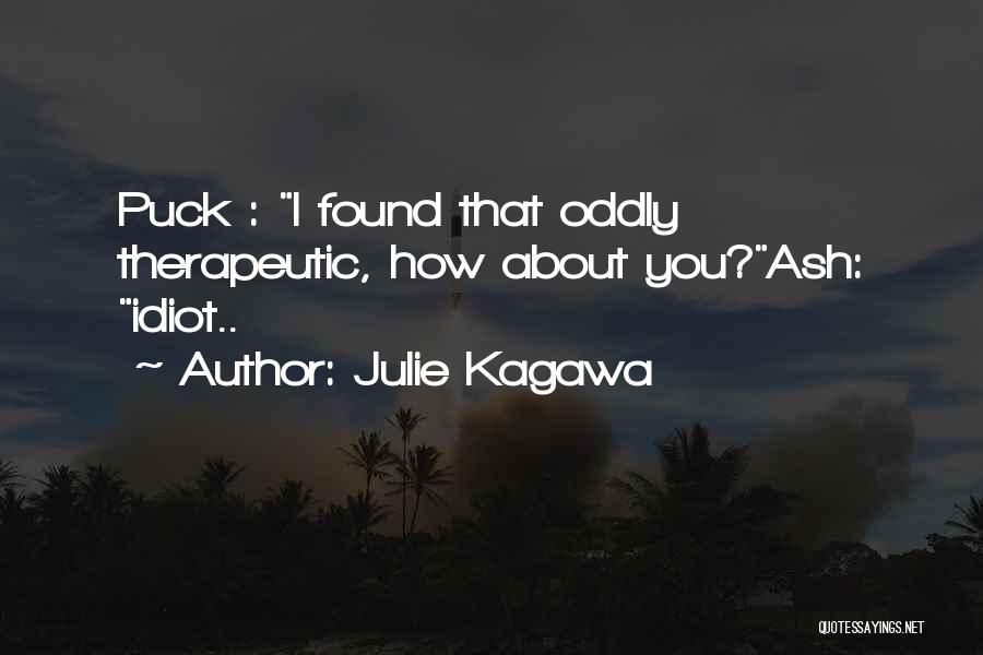 Julie Kagawa Quotes: Puck : I Found That Oddly Therapeutic, How About You?ash: Idiot..