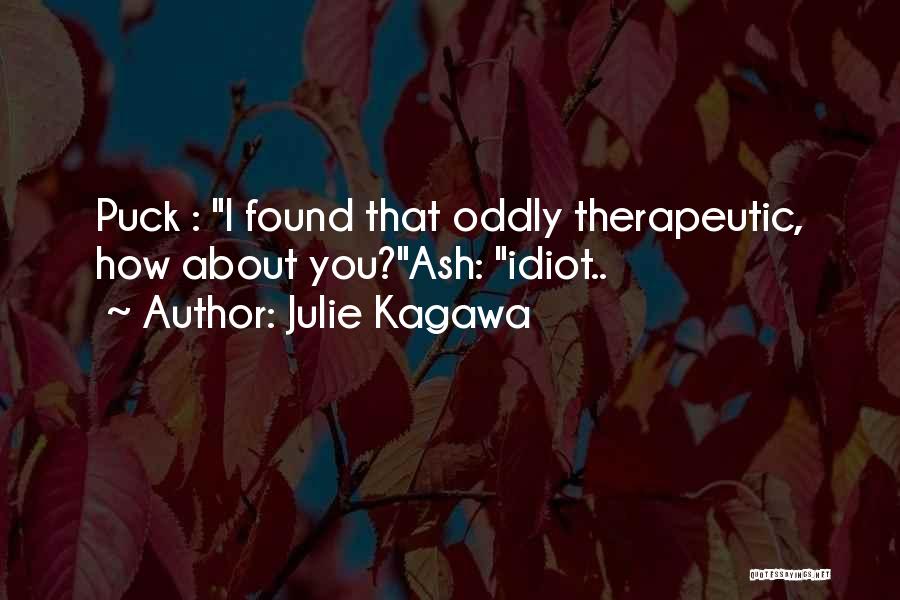 Julie Kagawa Quotes: Puck : I Found That Oddly Therapeutic, How About You?ash: Idiot..