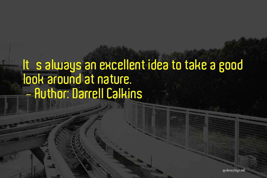 Darrell Calkins Quotes: It's Always An Excellent Idea To Take A Good Look Around At Nature.