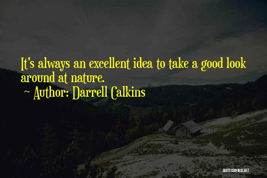 Darrell Calkins Quotes: It's Always An Excellent Idea To Take A Good Look Around At Nature.