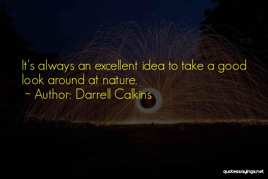 Darrell Calkins Quotes: It's Always An Excellent Idea To Take A Good Look Around At Nature.