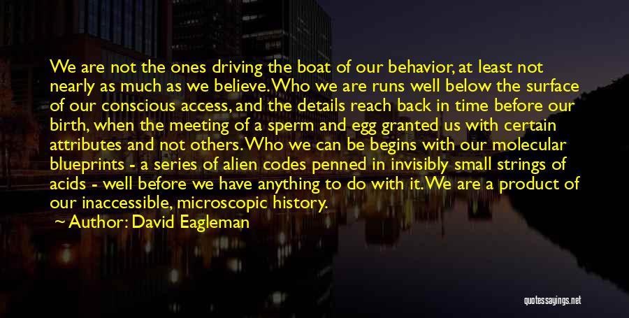 David Eagleman Quotes: We Are Not The Ones Driving The Boat Of Our Behavior, At Least Not Nearly As Much As We Believe.
