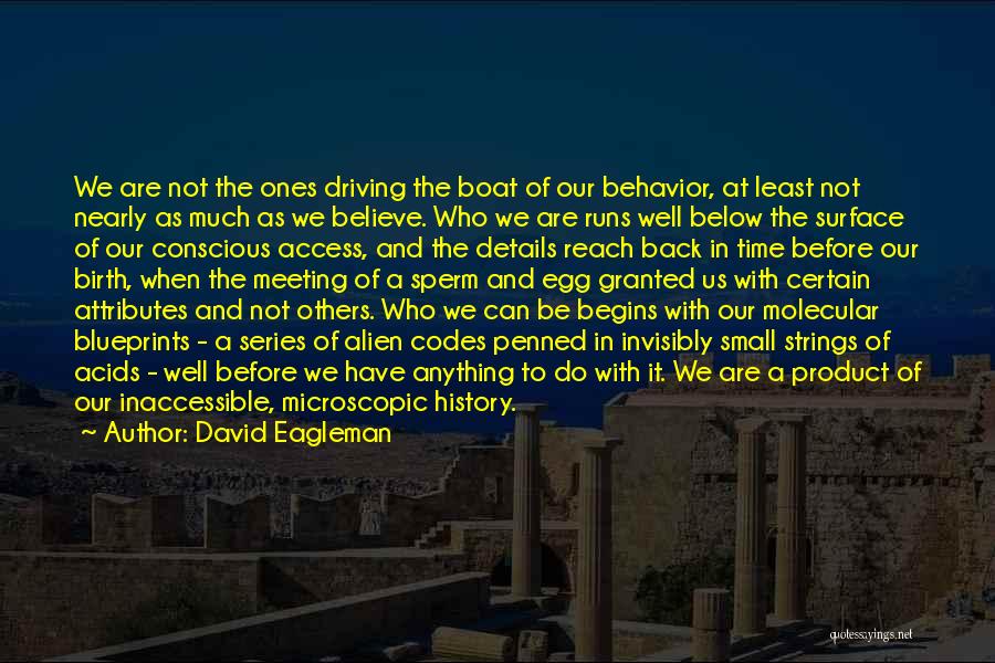 David Eagleman Quotes: We Are Not The Ones Driving The Boat Of Our Behavior, At Least Not Nearly As Much As We Believe.