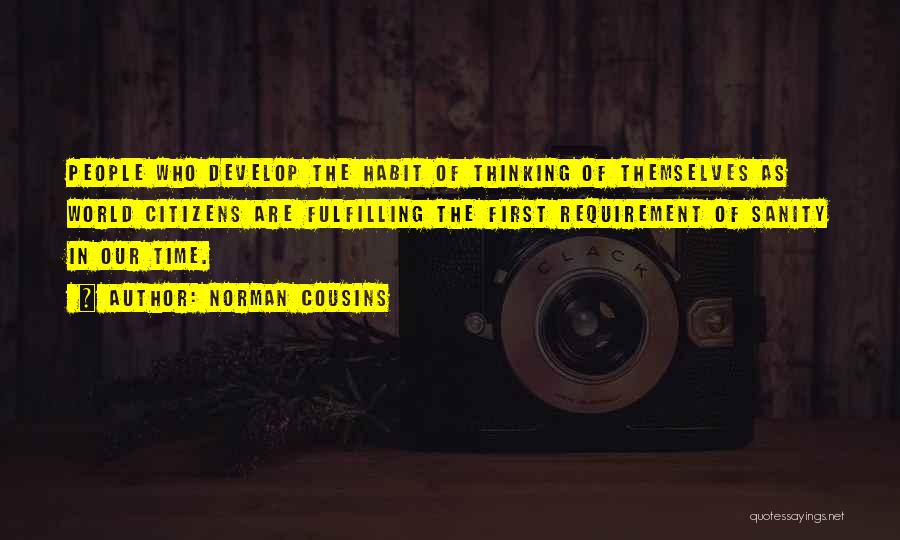 Norman Cousins Quotes: People Who Develop The Habit Of Thinking Of Themselves As World Citizens Are Fulfilling The First Requirement Of Sanity In