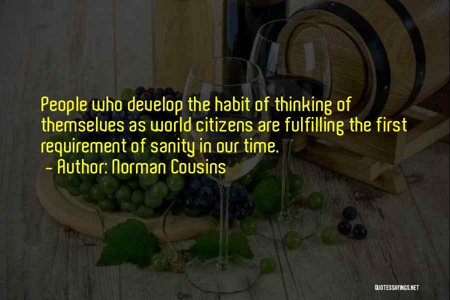 Norman Cousins Quotes: People Who Develop The Habit Of Thinking Of Themselves As World Citizens Are Fulfilling The First Requirement Of Sanity In