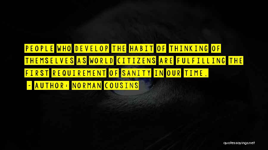 Norman Cousins Quotes: People Who Develop The Habit Of Thinking Of Themselves As World Citizens Are Fulfilling The First Requirement Of Sanity In
