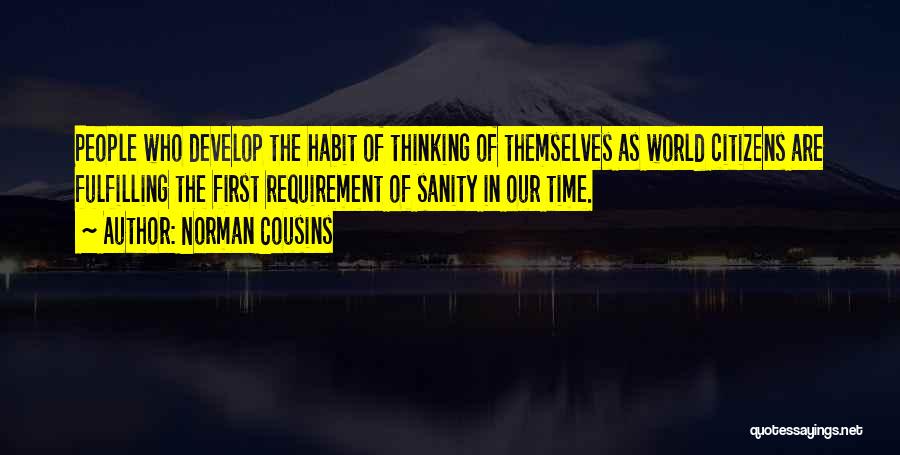 Norman Cousins Quotes: People Who Develop The Habit Of Thinking Of Themselves As World Citizens Are Fulfilling The First Requirement Of Sanity In