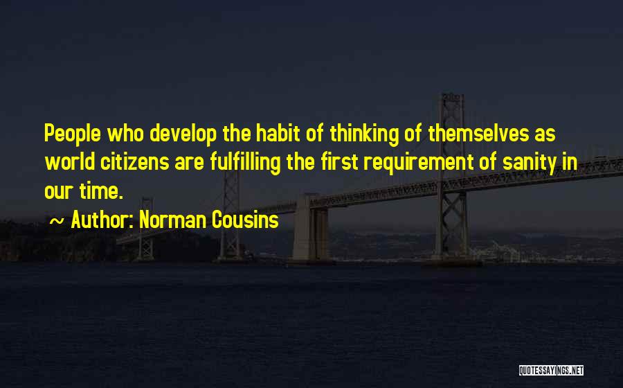 Norman Cousins Quotes: People Who Develop The Habit Of Thinking Of Themselves As World Citizens Are Fulfilling The First Requirement Of Sanity In