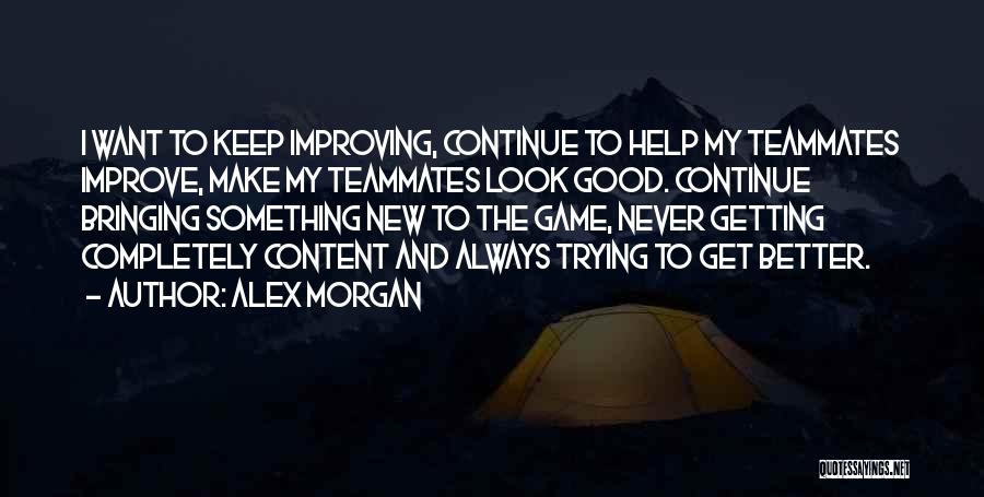 Alex Morgan Quotes: I Want To Keep Improving, Continue To Help My Teammates Improve, Make My Teammates Look Good. Continue Bringing Something New