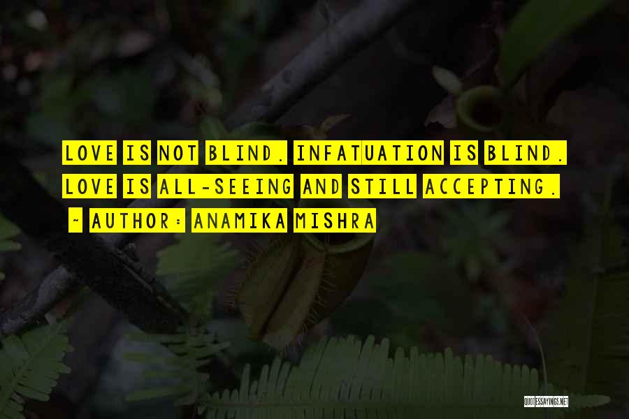 Anamika Mishra Quotes: Love Is Not Blind. Infatuation Is Blind. Love Is All-seeing And Still Accepting.