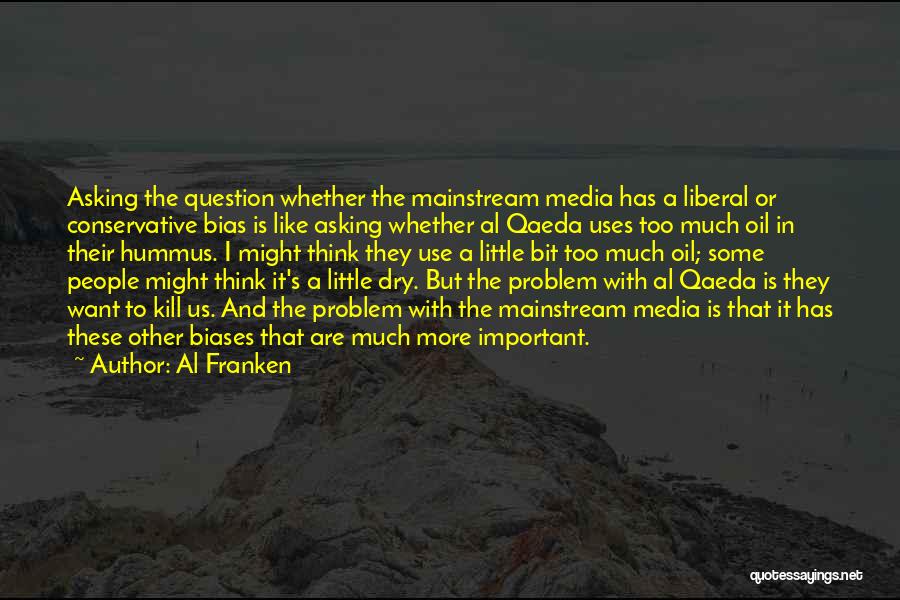 Al Franken Quotes: Asking The Question Whether The Mainstream Media Has A Liberal Or Conservative Bias Is Like Asking Whether Al Qaeda Uses