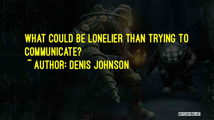 Denis Johnson Quotes: What Could Be Lonelier Than Trying To Communicate?