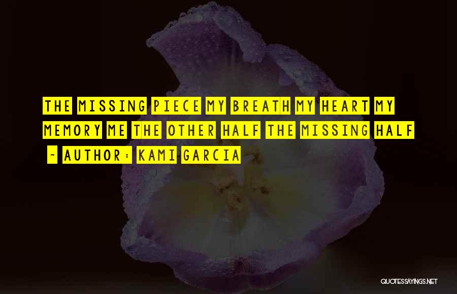 Kami Garcia Quotes: The Missing Piece My Breath My Heart My Memory Me The Other Half The Missing Half