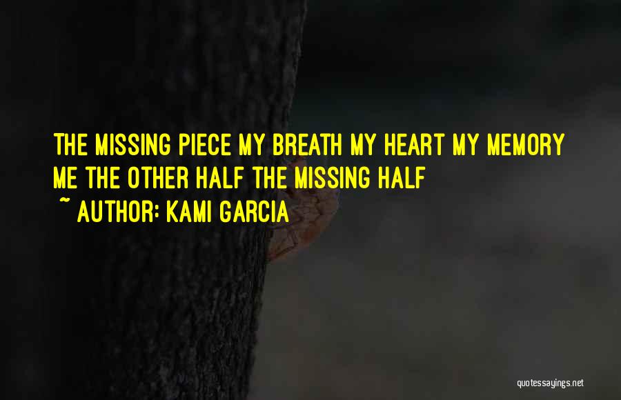 Kami Garcia Quotes: The Missing Piece My Breath My Heart My Memory Me The Other Half The Missing Half