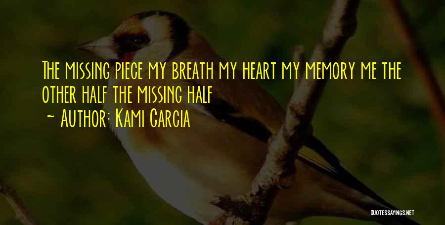 Kami Garcia Quotes: The Missing Piece My Breath My Heart My Memory Me The Other Half The Missing Half