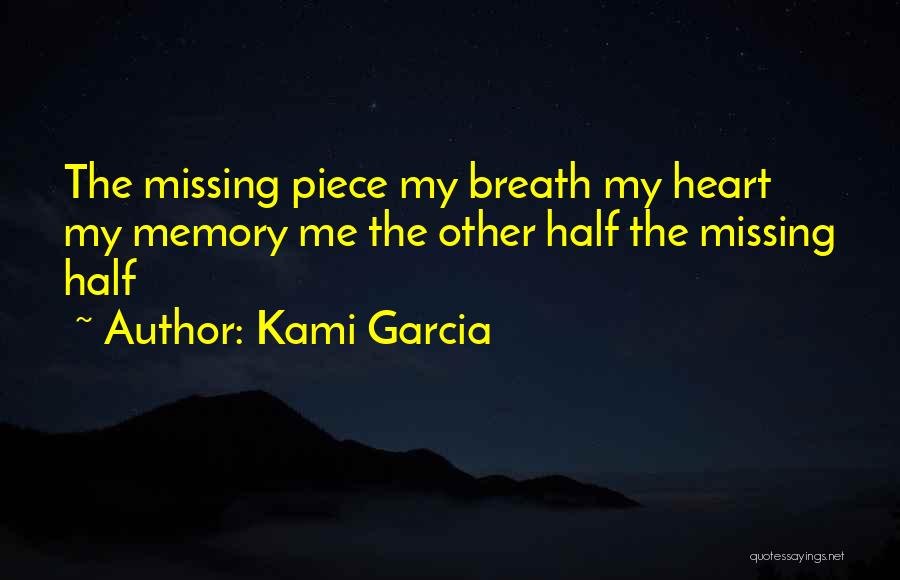 Kami Garcia Quotes: The Missing Piece My Breath My Heart My Memory Me The Other Half The Missing Half