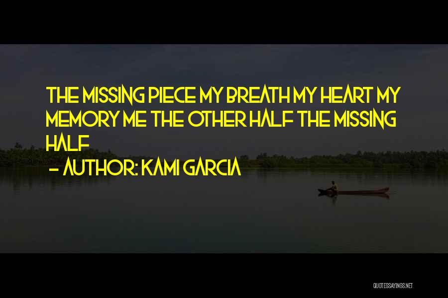 Kami Garcia Quotes: The Missing Piece My Breath My Heart My Memory Me The Other Half The Missing Half