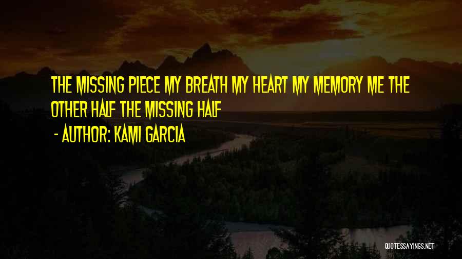 Kami Garcia Quotes: The Missing Piece My Breath My Heart My Memory Me The Other Half The Missing Half